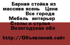 Барная стойка из массива ясень › Цена ­ 55 000 - Все города Мебель, интерьер » Столы и стулья   . Вологодская обл.